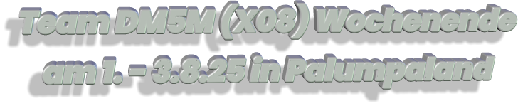 Team DM5M (X08) Wochenende am 1. - 3.8.25 in Palumpaland